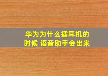 华为为什么插耳机的时候 语音助手会出来